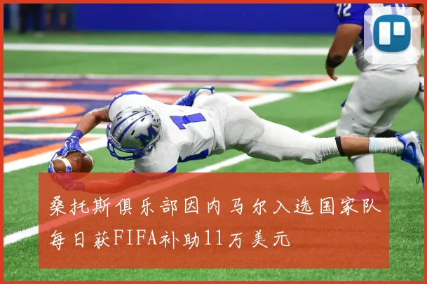 桑托斯俱乐部因内马尔入选国家队每日获FIFA补助11万美元